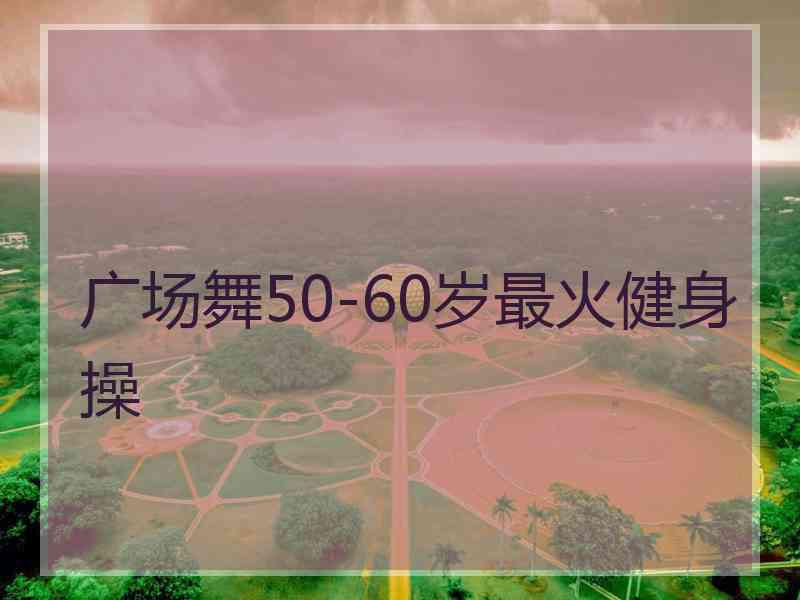 广场舞50-60岁最火健身操