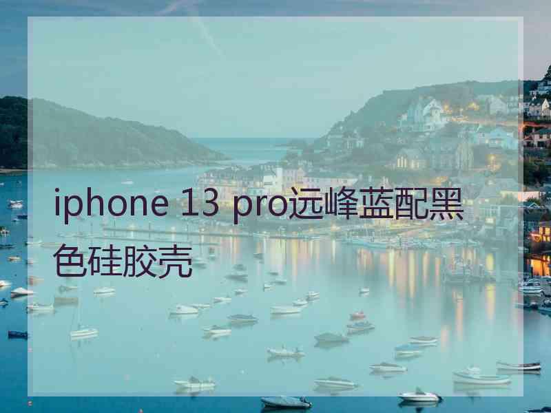 iphone 13 pro远峰蓝配黑色硅胶壳