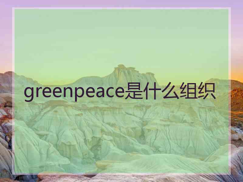 greenpeace是什么组织