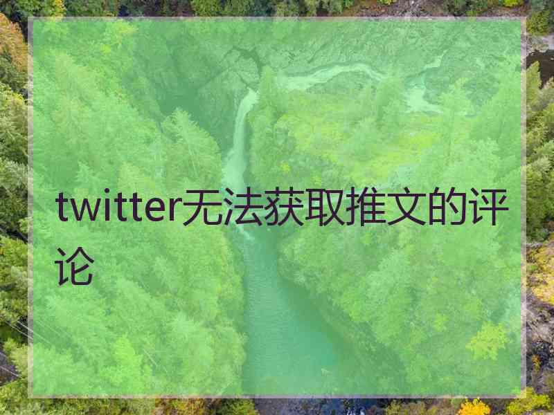 twitter无法获取推文的评论