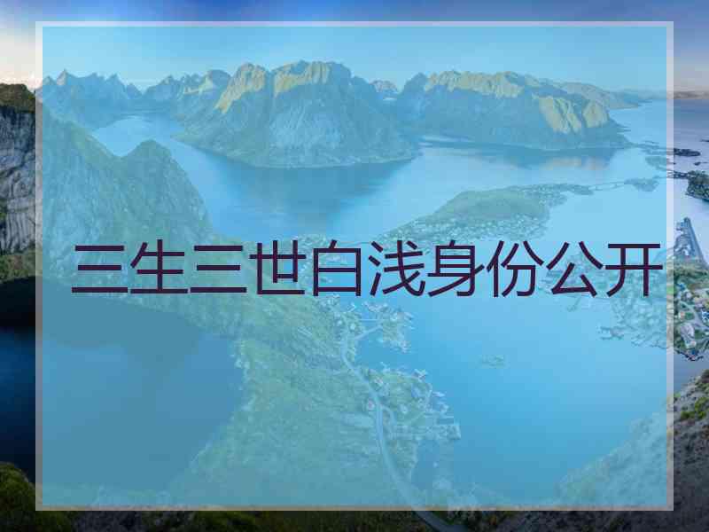 三生三世白浅身份公开