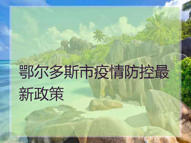 鄂尔多斯市疫情防控最新政策