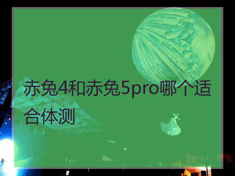 赤兔4和赤兔5pro哪个适合体测