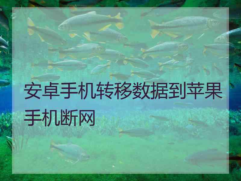 安卓手机转移数据到苹果手机断网