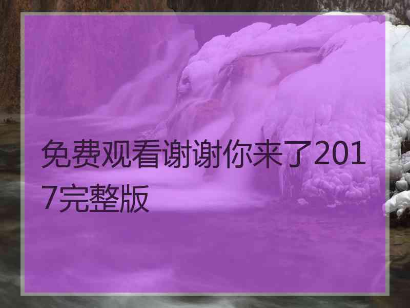 免费观看谢谢你来了2017完整版