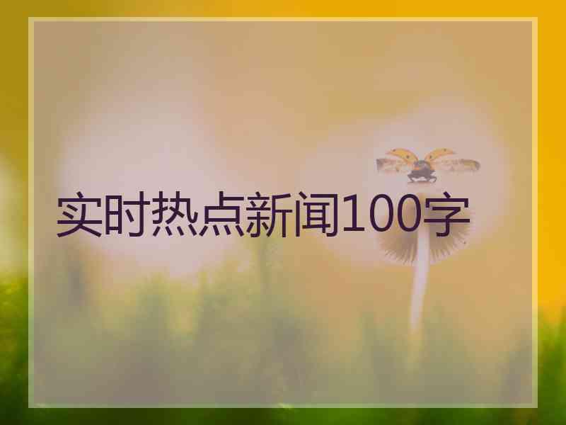 实时热点新闻100字