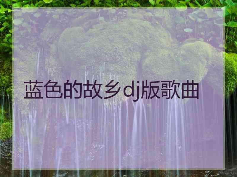 蓝色的故乡dj版歌曲