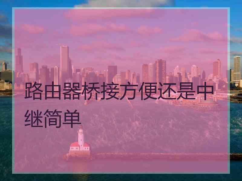 路由器桥接方便还是中继简单