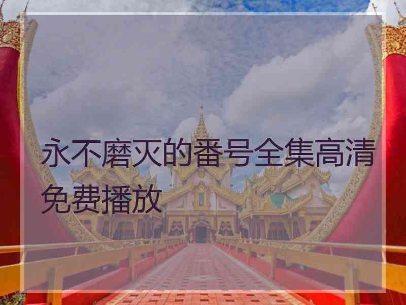 永不磨灭的番号全集高清免费播放