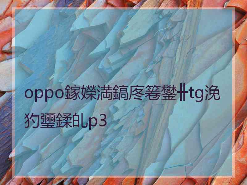 oppo鎵嬫満鎬庝箞鐢╫tg浼犳瓕鍒癿p3