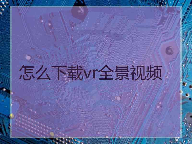 怎么下载vr全景视频