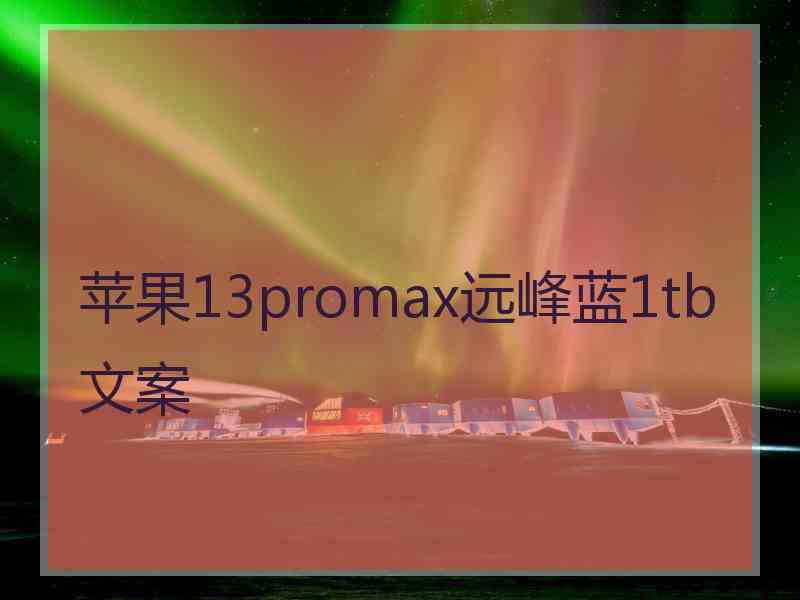 苹果13promax远峰蓝1tb文案