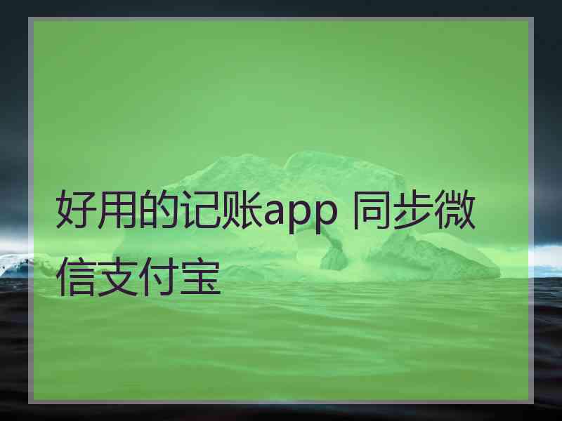 好用的记账app 同步微信支付宝