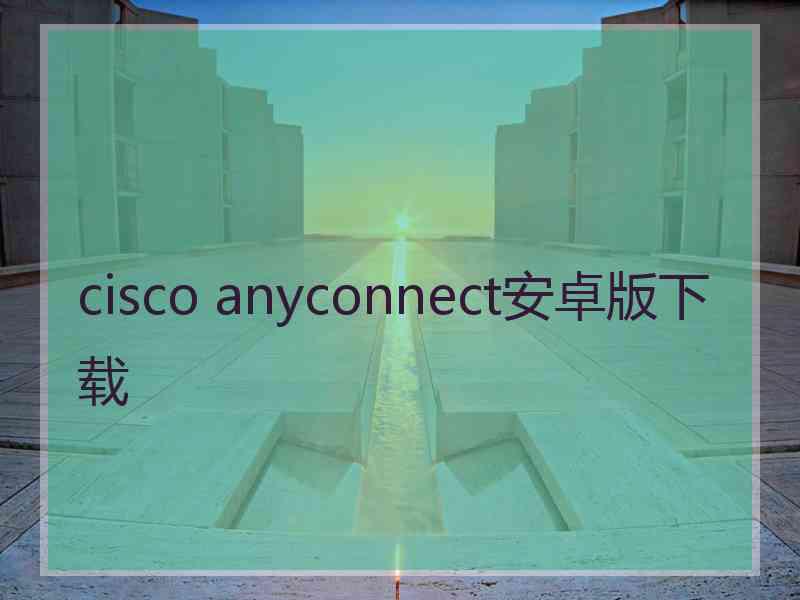 cisco anyconnect安卓版下载