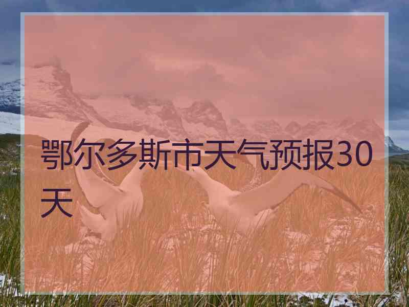 鄂尔多斯市天气预报30天