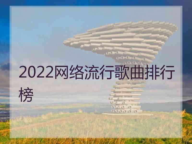 2022网络流行歌曲排行榜