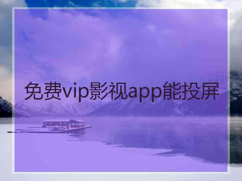 免费vip影视app能投屏