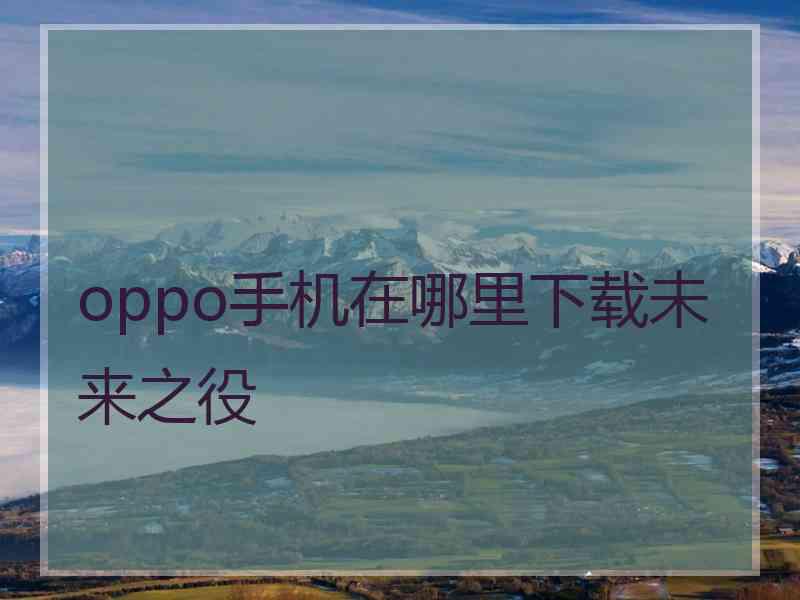 oppo手机在哪里下载未来之役