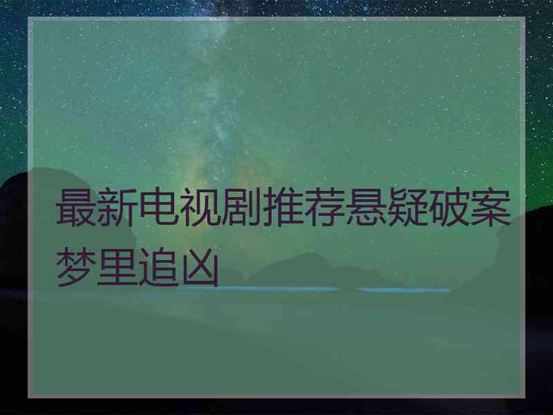 最新电视剧推荐悬疑破案梦里追凶