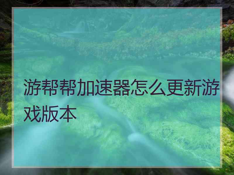 游帮帮加速器怎么更新游戏版本