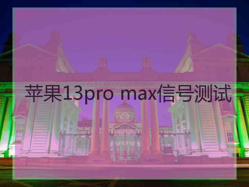 苹果13pro max信号测试