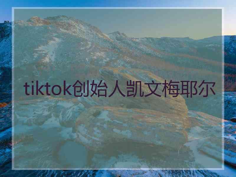 tiktok创始人凯文梅耶尔