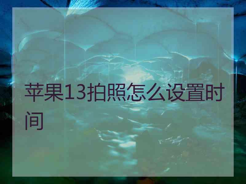 苹果13拍照怎么设置时间