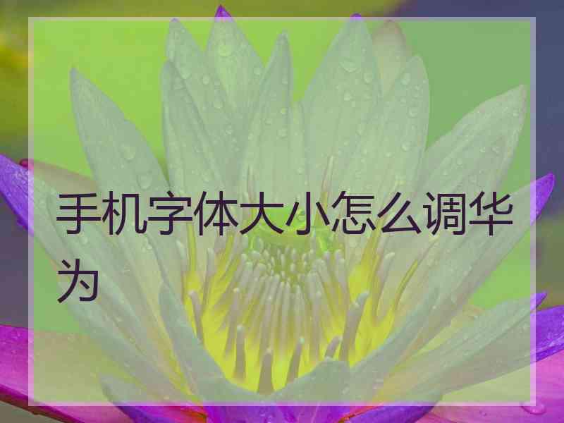 手机字体大小怎么调华为