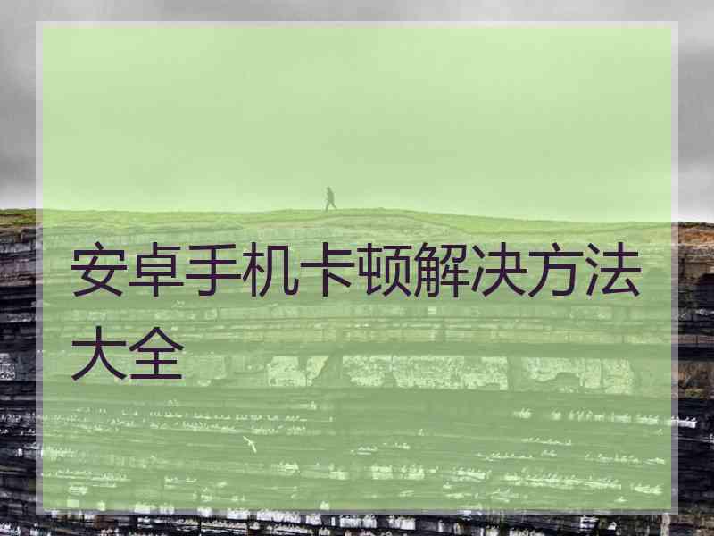 安卓手机卡顿解决方法大全