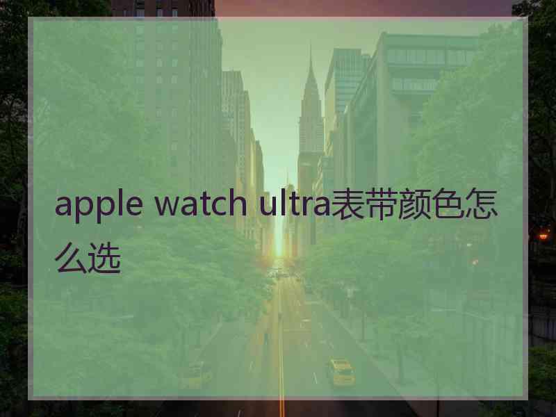 apple watch ultra表带颜色怎么选