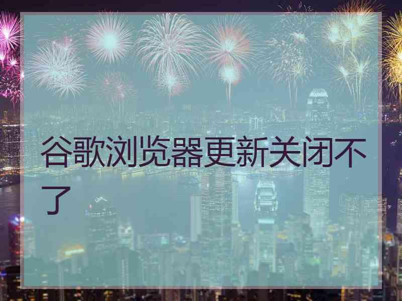 谷歌浏览器更新关闭不了