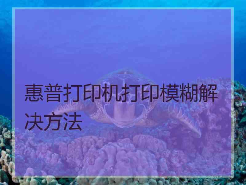 惠普打印机打印模糊解决方法