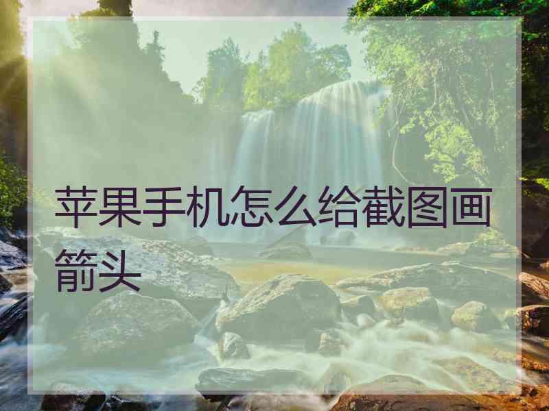 苹果手机怎么给截图画箭头