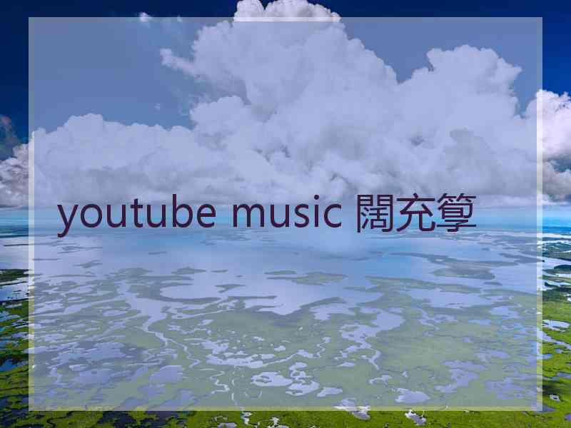 youtube music 闊充箰