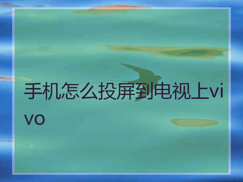 手机怎么投屏到电视上vivo