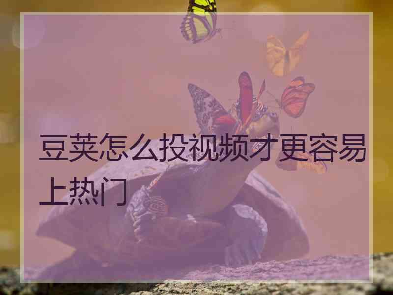 豆荚怎么投视频才更容易上热门