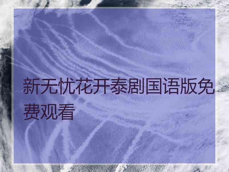 新无忧花开泰剧国语版免费观看