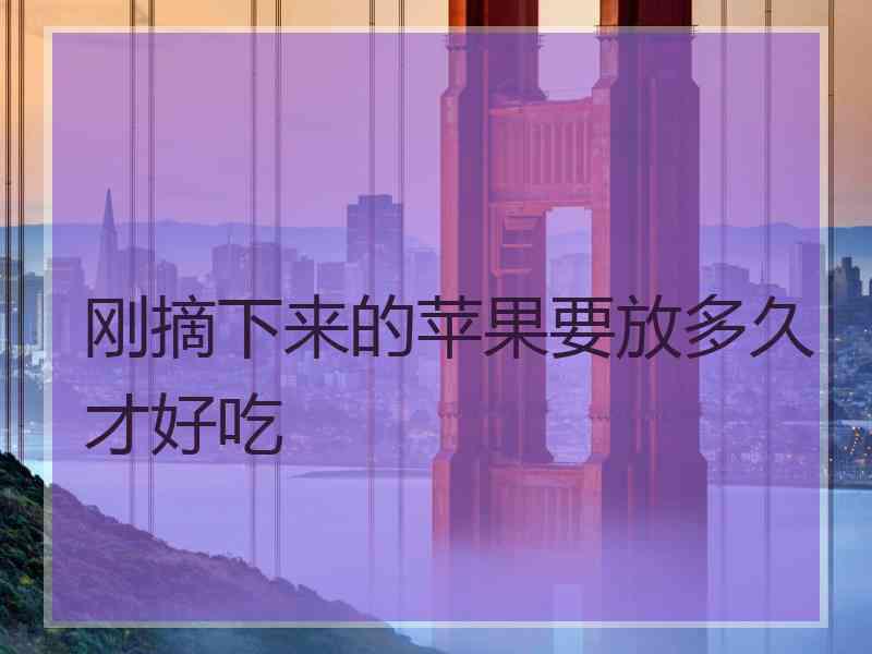 刚摘下来的苹果要放多久才好吃