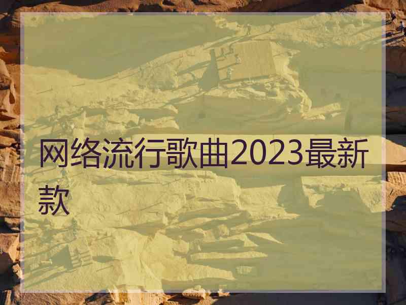 网络流行歌曲2023最新款