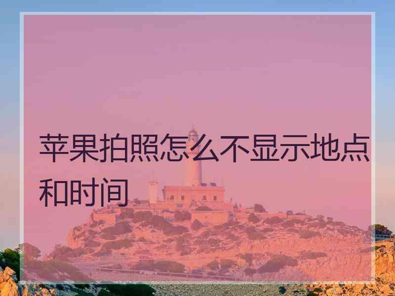 苹果拍照怎么不显示地点和时间