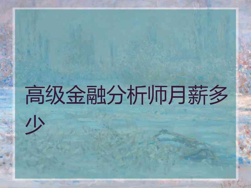 高级金融分析师月薪多少