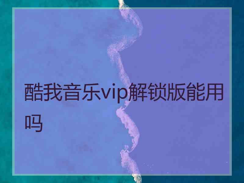 酷我音乐vip解锁版能用吗