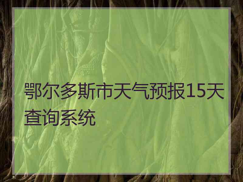 鄂尔多斯市天气预报15天查询系统