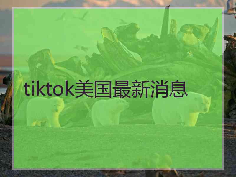 tiktok美国最新消息