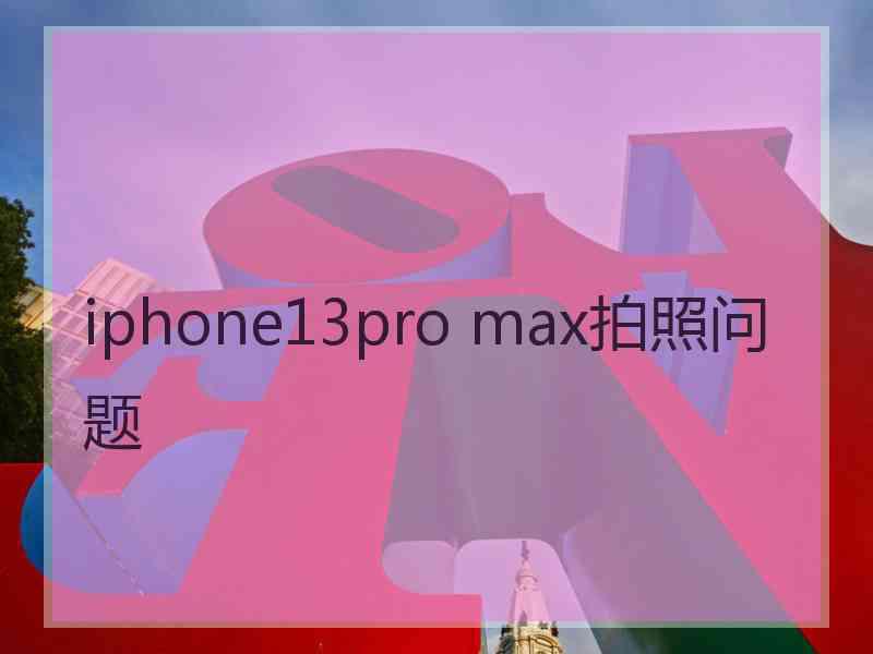 iphone13pro max拍照问题