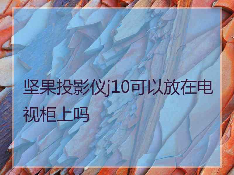 坚果投影仪j10可以放在电视柜上吗