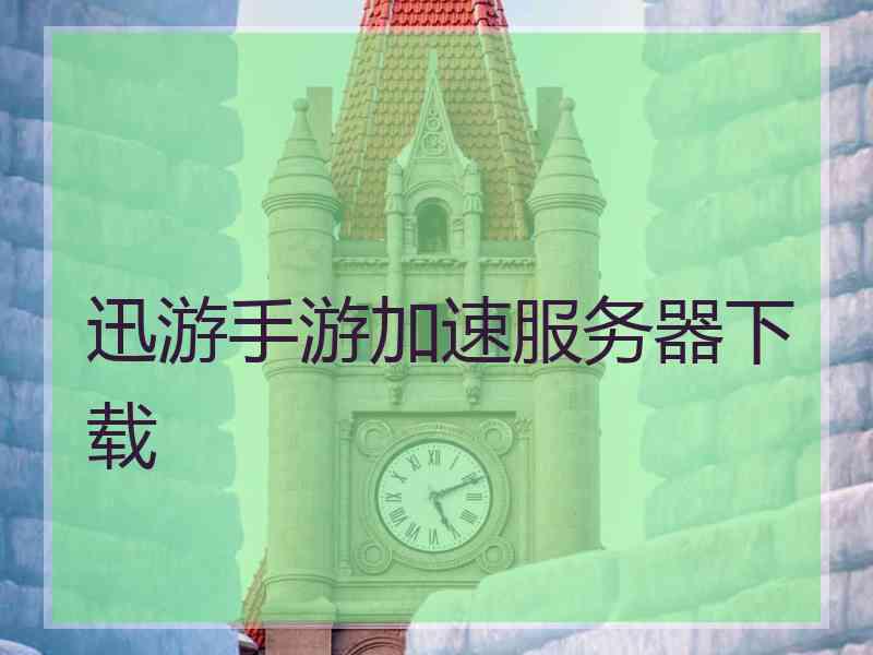 迅游手游加速服务器下载