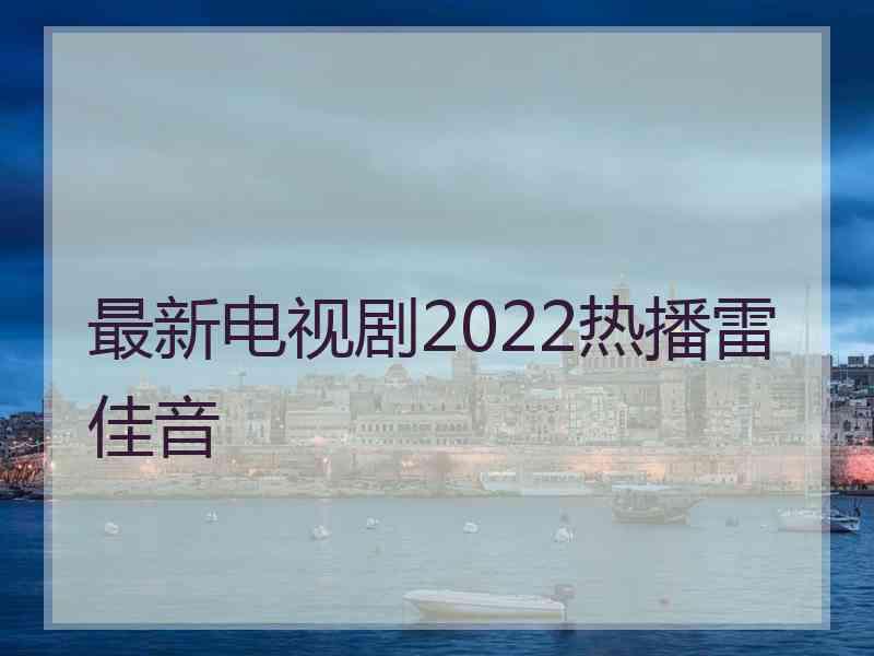 最新电视剧2022热播雷佳音