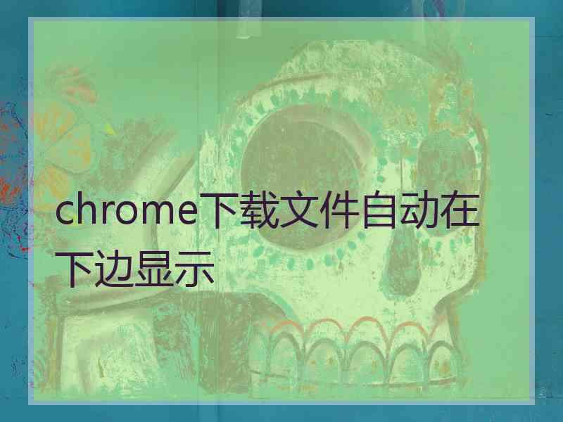 chrome下载文件自动在下边显示