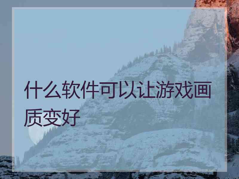 什么软件可以让游戏画质变好